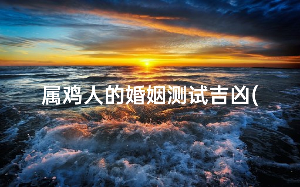 属鸡人的婚姻测试吉凶(生肖属鸡人婚姻配对 性格 财运 事业算命)
