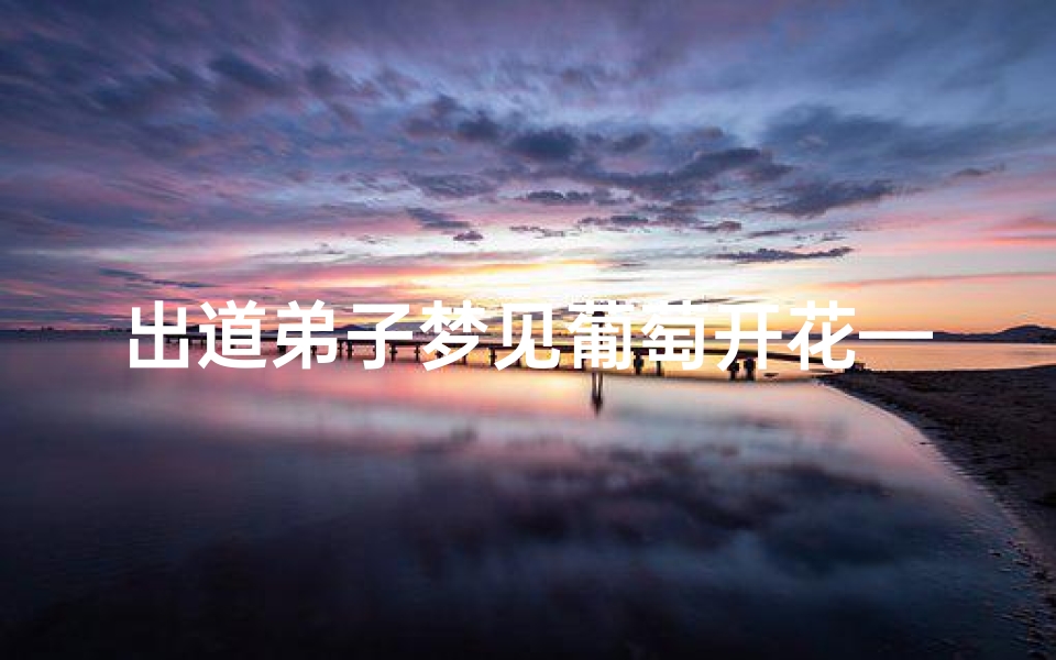 出道弟子梦见葡萄开花—梦到葡萄树开花
