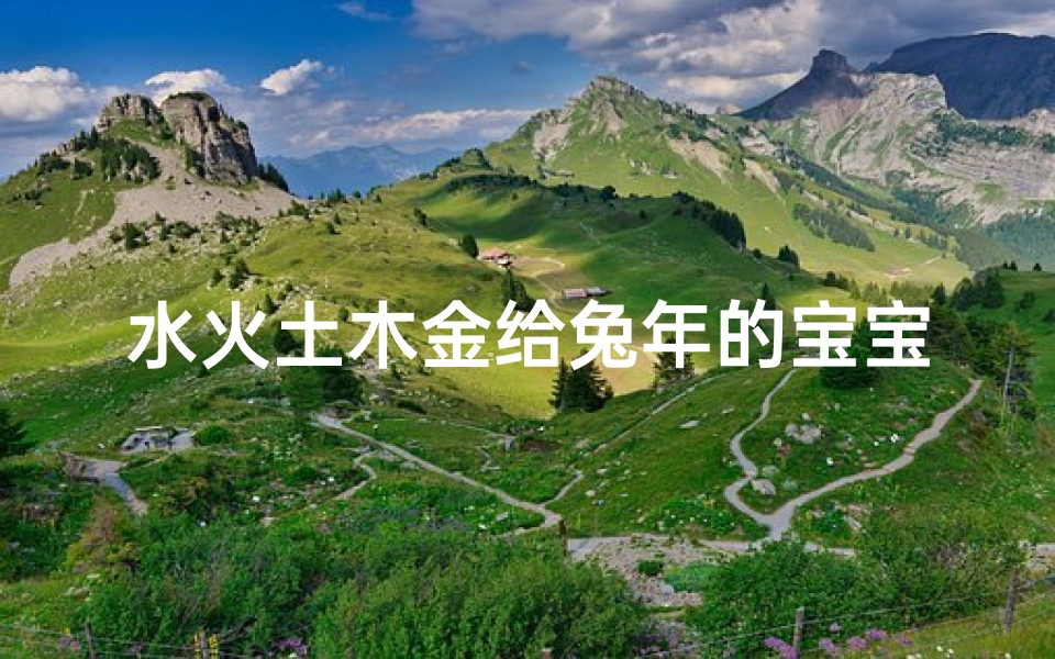 水火土木金给兔年的宝宝起名(喜用神为土木金火,该怎样取名字)