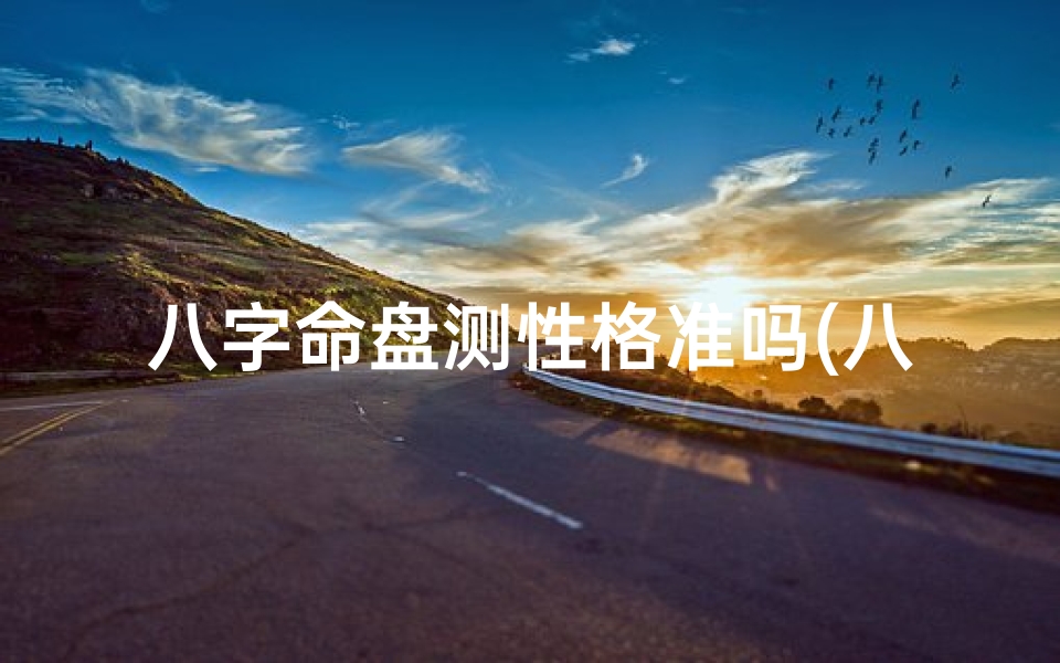 八字命盘测性格准吗(八字命盘测性格准吗?揭秘神秘命理之谜)