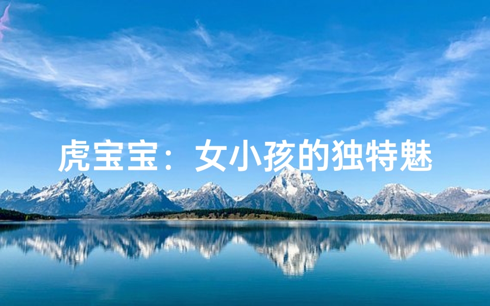 虎宝宝:女小孩的独特魅力与名字寓意