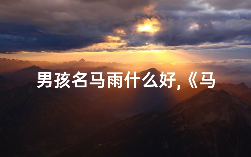 男孩名马雨什么好,《马雨名字吉凶查询官网下载,一键解锁好运之门》