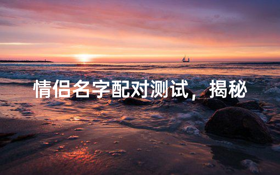 情侣名字配对测试,揭秘爱情运势吉凶
