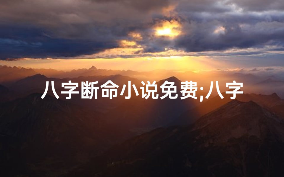 八字断命小说免费;八字断命小说免费阅读全文