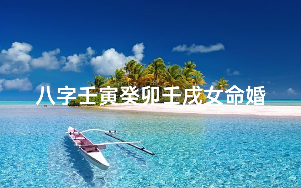 八字壬寅癸卯壬戌女命婚姻;八字壬寅癸卯壬戌女命婚姻怎么样