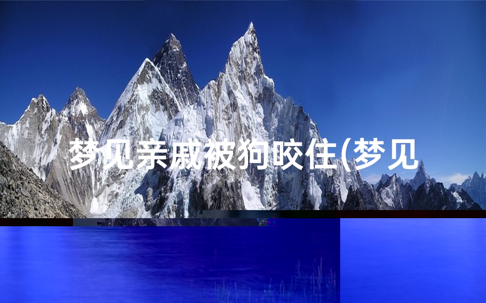 梦见亲戚被狗咬住(梦见亲人被自家狗咬)