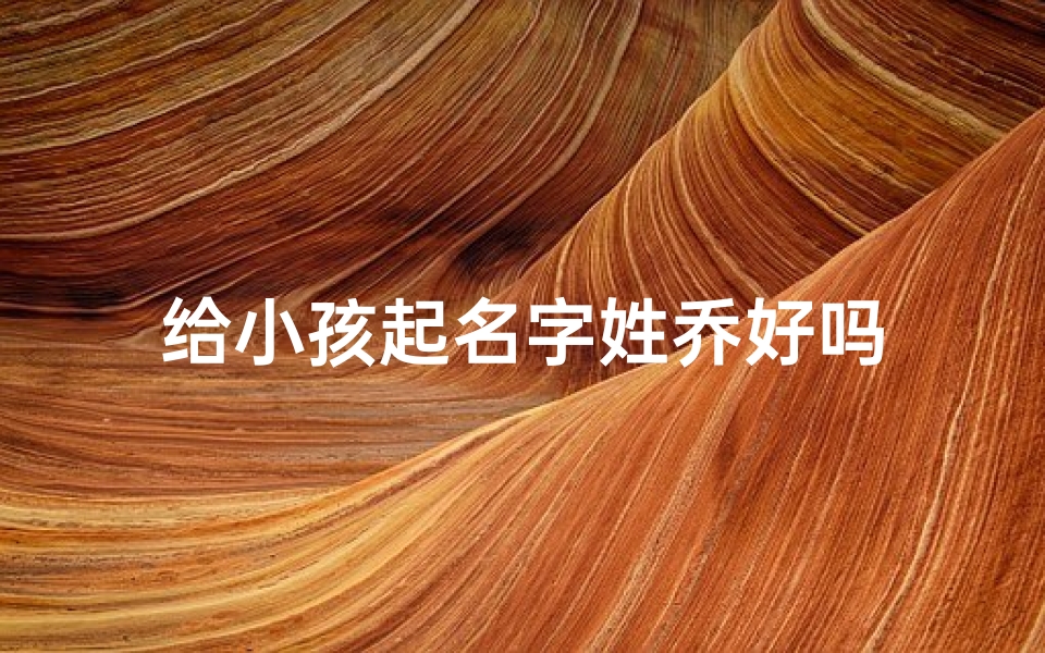 给小孩起名字姓乔好吗