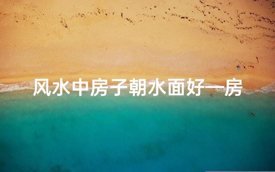 风水中房子朝水面好—房子朝向水口风水