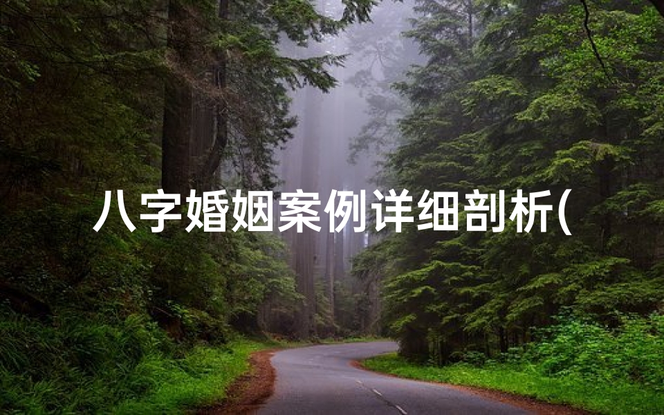 八字婚姻案例详细剖析(八字婚姻命理揭秘:案例分析夫妻缘分)