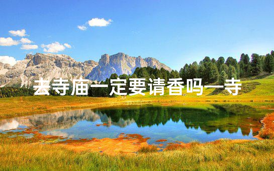 去寺庙一定要请香吗—寺庙香火钱必给之谜