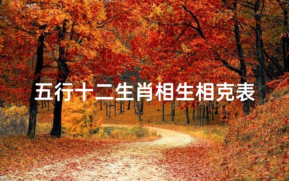 五行十二生肖相生相克表(12生肖相生相克表,十二生肖婚姻配对大全)