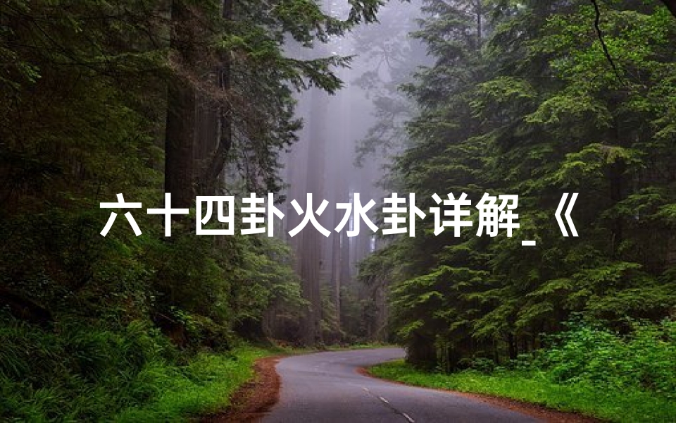六十四卦火水卦详解_《丹道六十四卦火候吉凶揭秘》