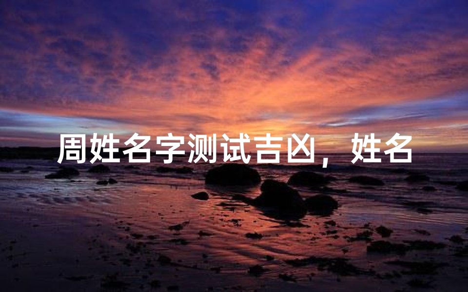 周姓名字测试吉凶,姓名学解析与运势分析