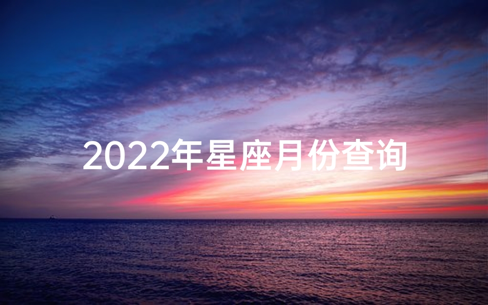 2022年星座月份查询表(农历2022年是什么星座 )