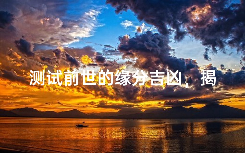 测试前世的缘分吉凶,揭秘宿命羁绊对今生的影响