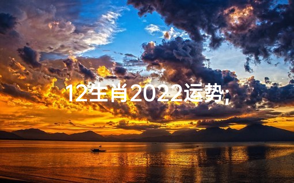 12生肖2022运势;2020十二生肖运势揭秘:运势起伏大揭秘