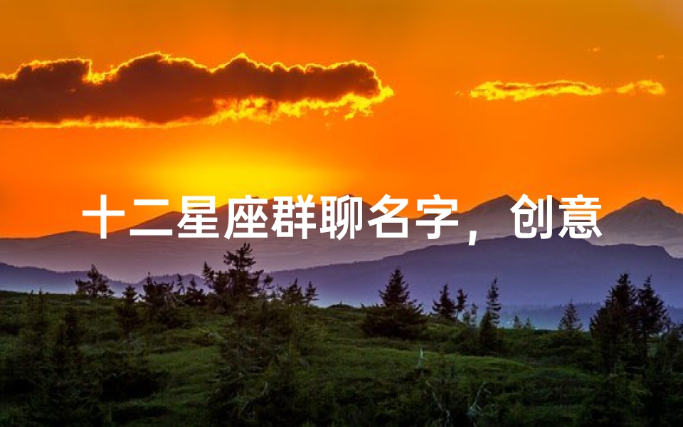 十二星座群聊名字,创意十足的星座群名称推荐