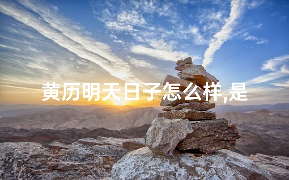 黄历明天日子怎么样,是什么日(《明天日历栎黄道吉日揭晓，宜把握良辰美景》)