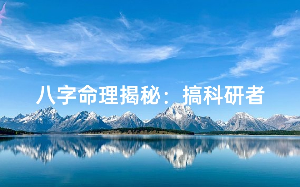八字命理揭秘:搞科研者的八字运势解析