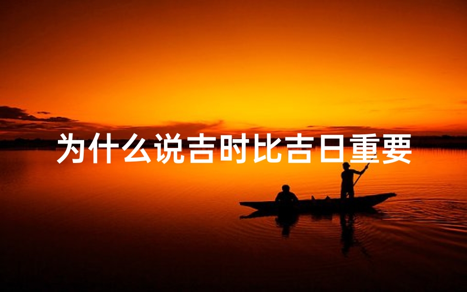 为什么说吉时比吉日重要(时辰为凶就一定不好吗吉日重要还是吉时重要)