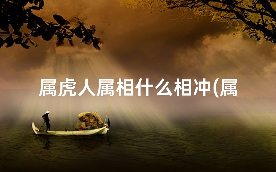 属虎人属相什么相冲(属相虎和什么属相相克相冲,属虎马和什么属相最配 相克)