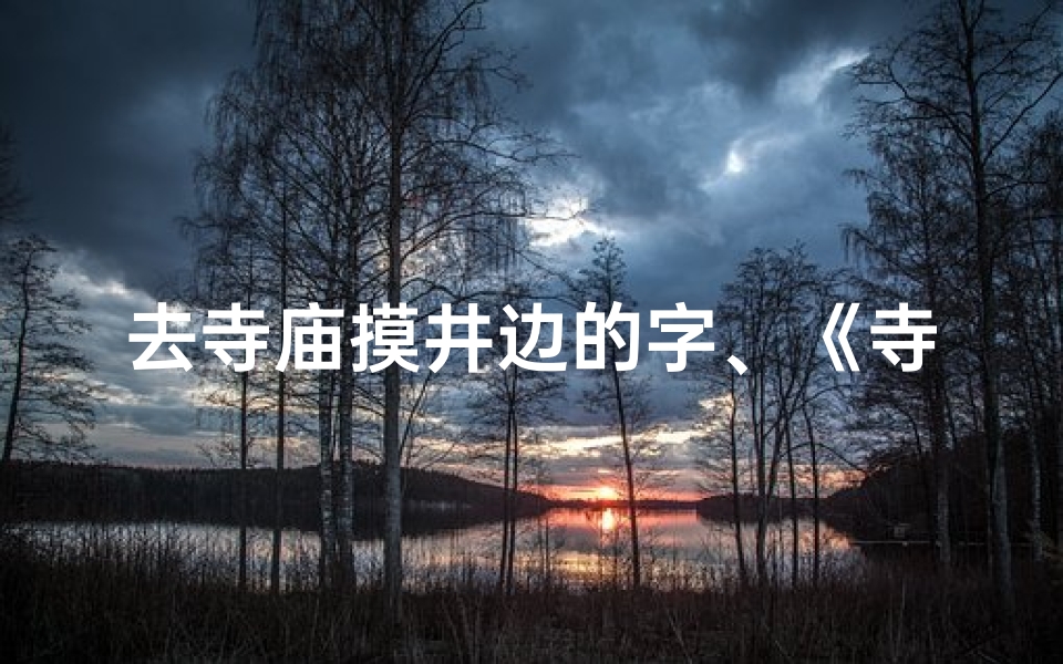 去寺庙摸井边的字、《寺庙奇遇:摸井边字,探寻神秘传说》
