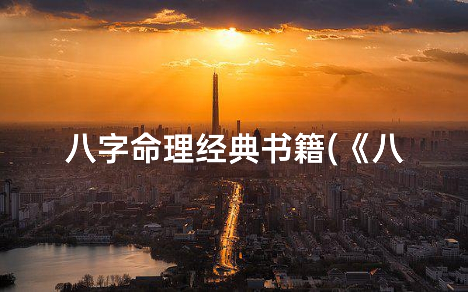 八字命理经典书籍(《八字命理经典宝典:揭秘人生运势奥秘》)