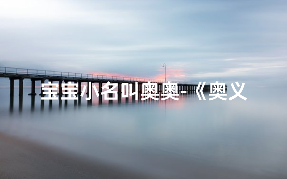 宝宝小名叫奥奥-《奥义宝贝,名字好听巧搭配》
