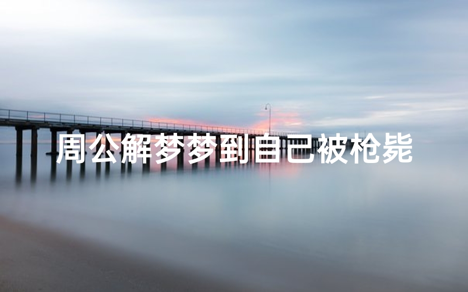 周公解梦梦到自己被枪毙了(梦见自己要被枪毙了)
