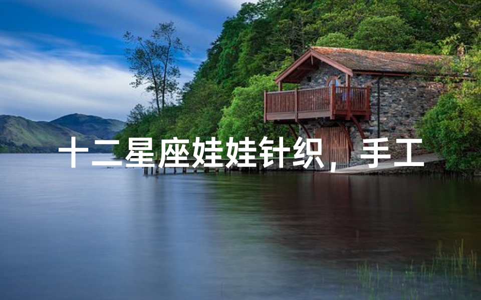十二星座娃娃针织,手工编织的星座魅力