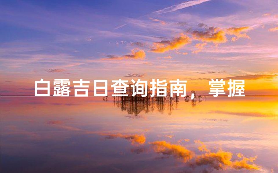 白露吉日查询指南,掌握节气良辰