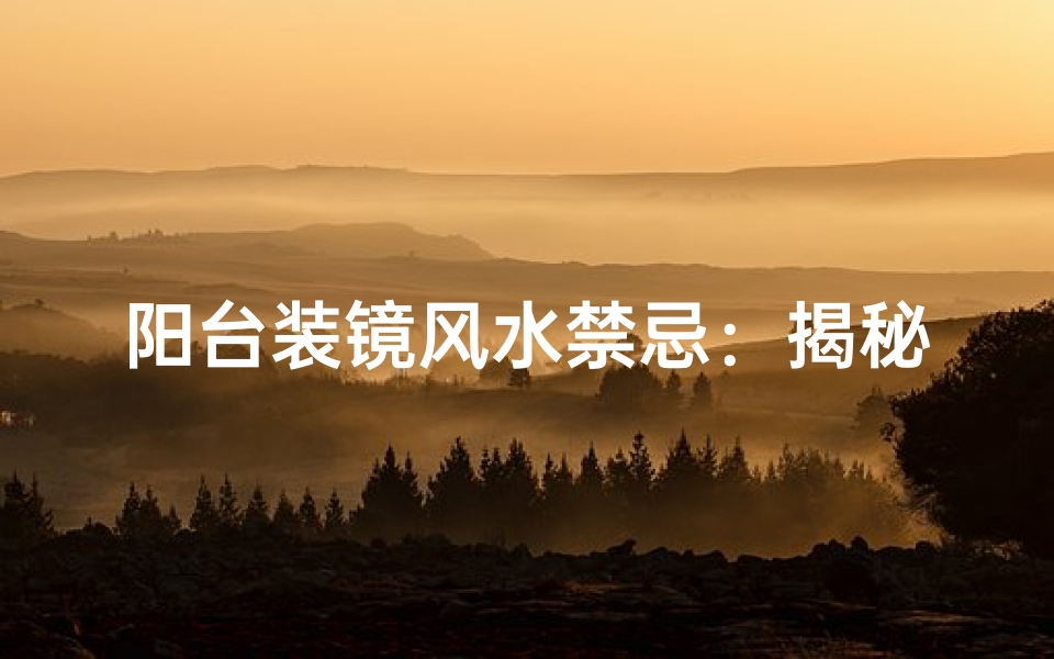 阳台装镜风水禁忌：揭秘家居布局宜忌
