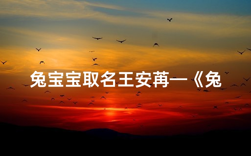 兔宝宝取名王安苒—《兔宝宝王安苒:萌动春日,温馨满溢》