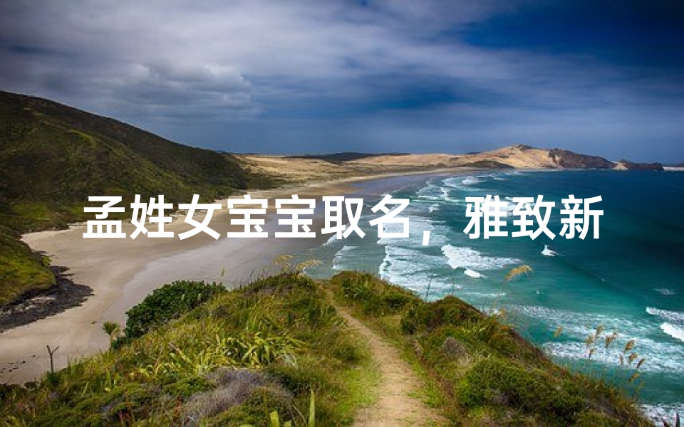 孟姓女宝宝取名,雅致新颖的姓名方案推荐