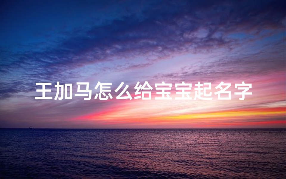 王加马怎么给宝宝起名字(王加马是什么字)