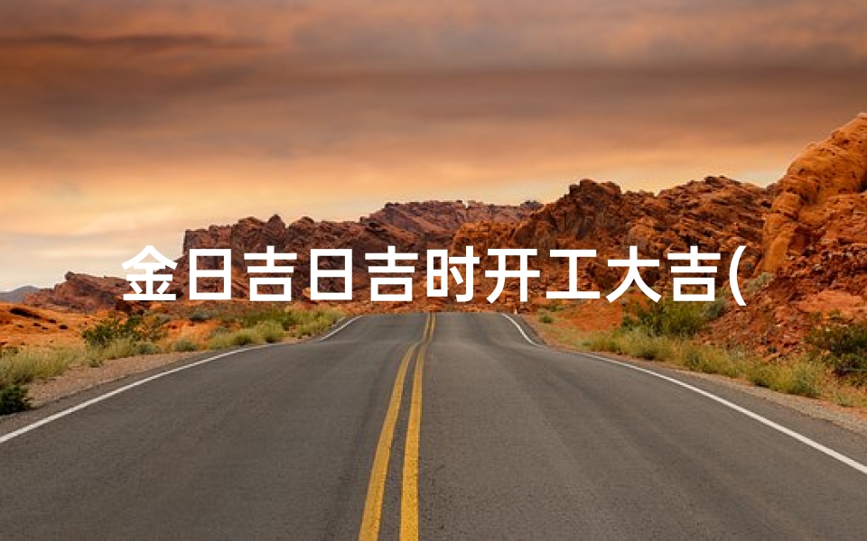 金日吉日吉时开工大吉(能用来恭贺开工大吉的语句是哪些)