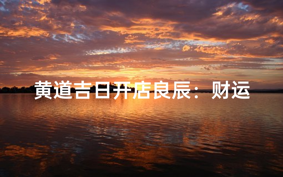 黄道吉日开店良辰:财运亨通,生意兴隆