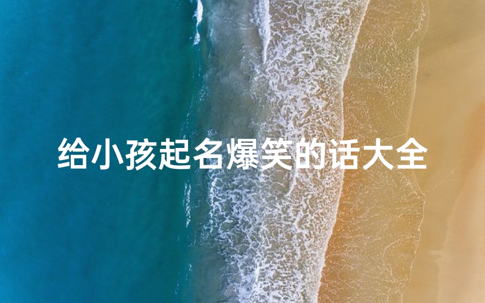 给小孩起名爆笑的话大全(宝宝取名小名搞笑)