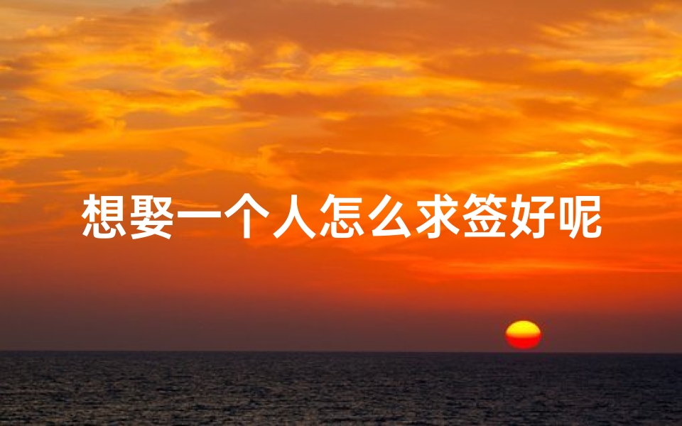 想娶一个人怎么求签好呢(求解观音灵签第4签,求和一个人此生的姻缘,)