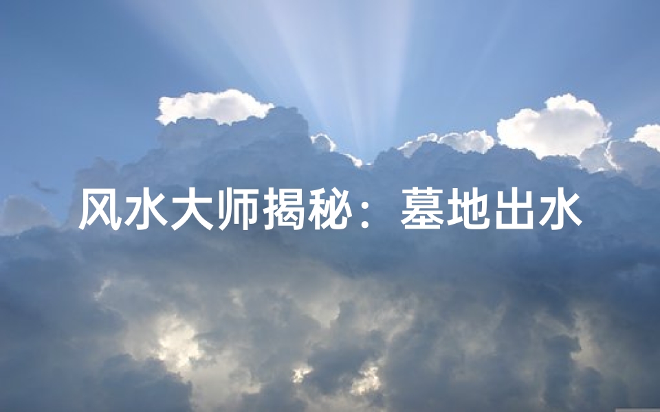 风水大师揭秘:墓地出水之谜,吉凶如何断?
