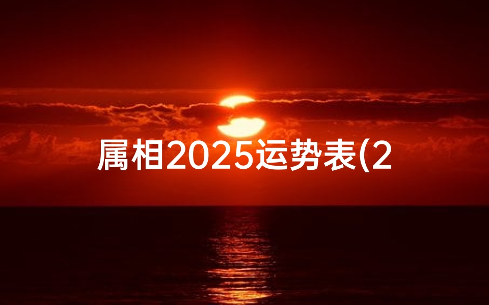 属相2025运势表(2025年属猴的交运时间表,2025年属猴的运势)