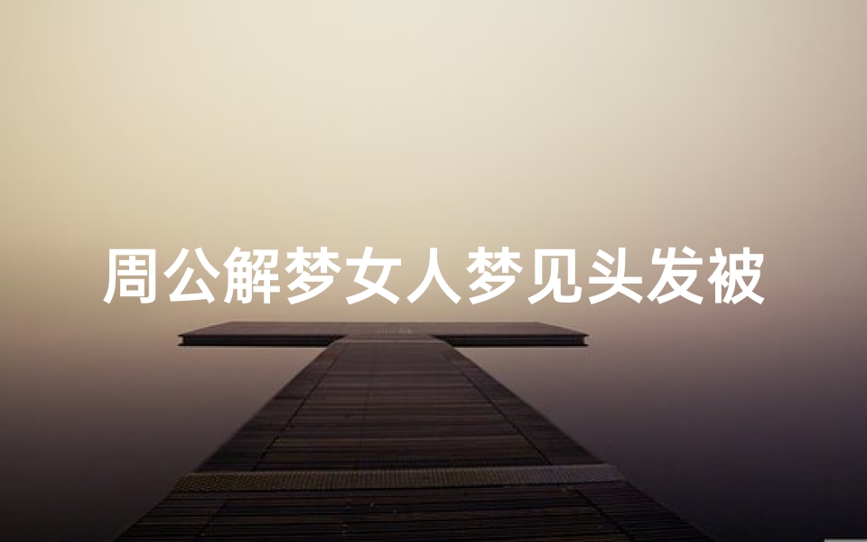 周公解梦女人梦见头发被剪短(女人梦见头发剪短很丑预示什么)