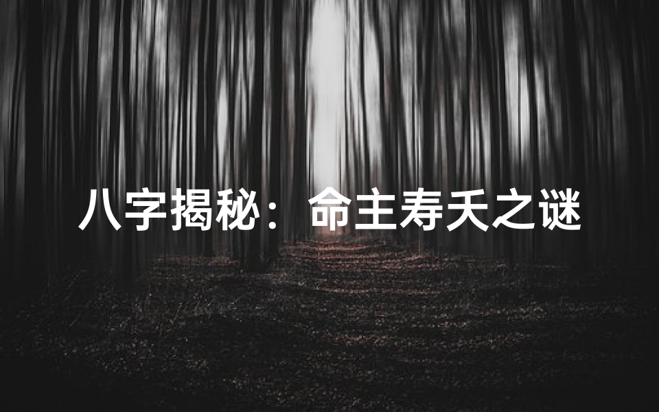 八字揭秘:命主寿夭之谜,一窥生死奥秘