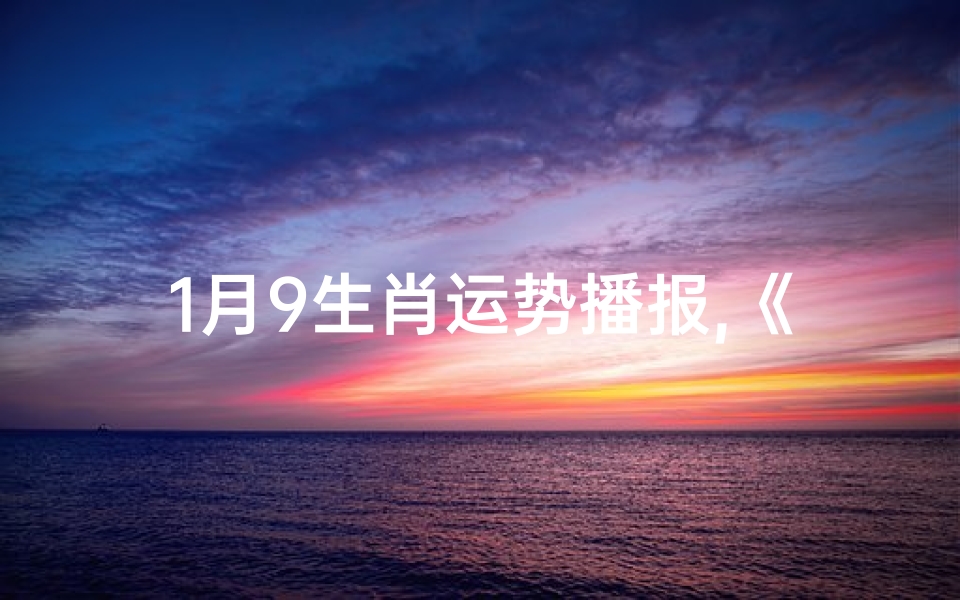 1月9生肖运势播报,《1月9生肖运势揭秘:运势起伏大揭秘》