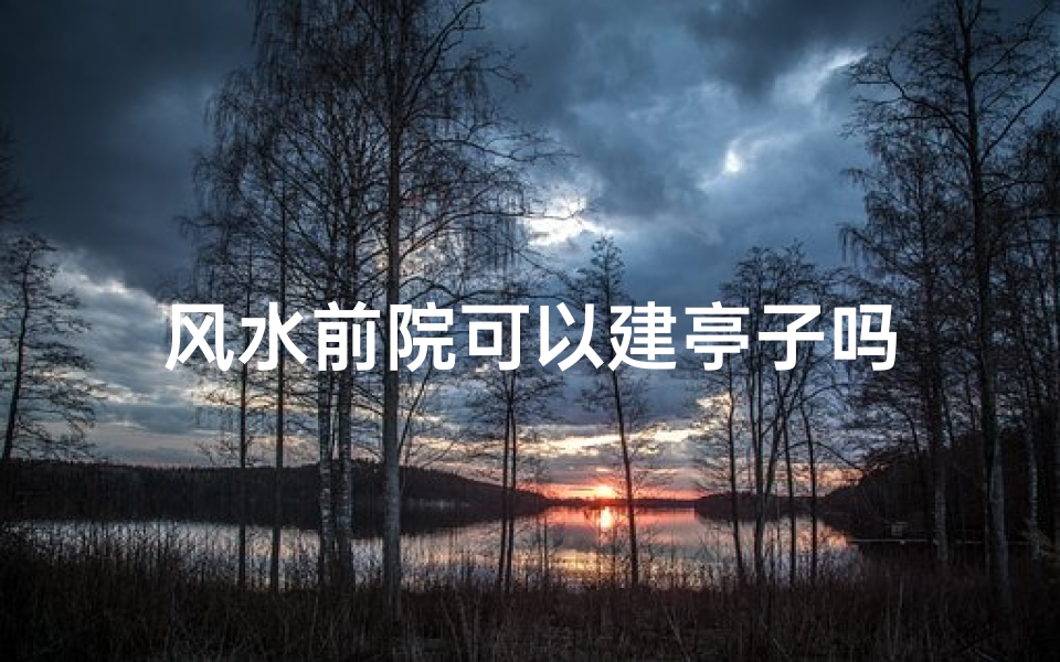 风水前院可以建亭子吗