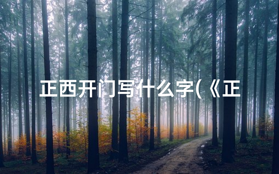 正西开门写什么字(《正西开门吉凶图解大全:揭秘家居风水奥秘》)