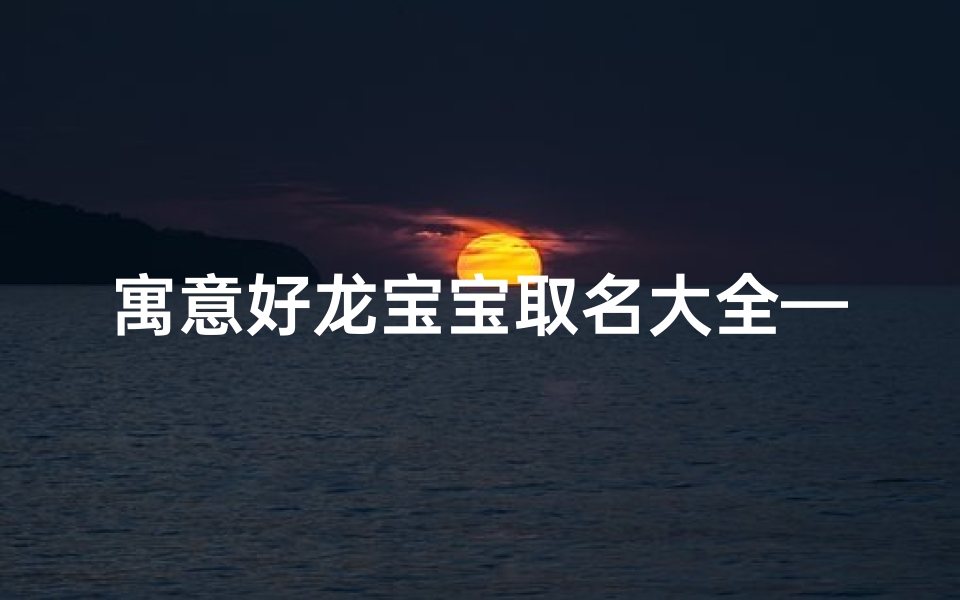 寓意好龙宝宝取名大全—好听的龙宝宝名字