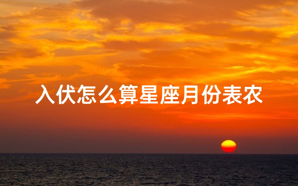入伏怎么算星座月份表农历(2o16几号入伏)