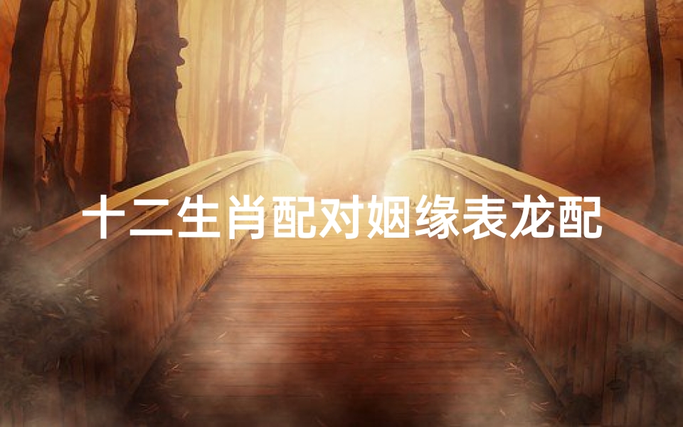 十二生肖配对姻缘表龙配猪(十二属相婚配表龙与猪能婚配吗,属龙的和属猪能相配吗)