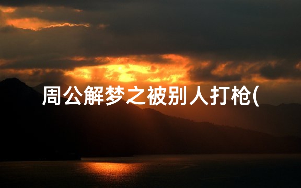 周公解梦之被别人打枪(梦到别人用枪打我什么意思)
